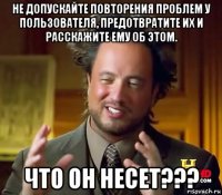 не допускайте повторения проблем у пользователя, предотвратите их и расскажите ему об этом. что он несет???