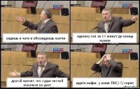 сидишь в чате и обсуждаешь матчи одному гол за 10 минут до конца нужен другой кричит, что судья чистый пенальти не дает идите нафиг, у меня ТМ(2.5) горит