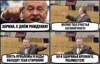 ЗАРИНА, С ДНЁМ РОЖДЕНИЯ! ЖЕЛАЮ ТЕБЕ СЧАСТЬЯ БЕСКОНЕЧНОГО! ПУСТЬ ПРОБЛЕМЫ И БЕДЫ ОБХОДЯТ ТЕБЯ СТОРОНОЙ! НУ И ЗДОРОВЬЯ КРЕПКОГО, РАЗУМЕЕТСЯ!