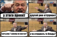 у этого проект другой уже отгружает третьему "самому не хватает" а че отгружать то блядь?