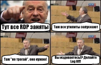 Тут все RDP заняты Там все утилиты запускают Там "не трогай", оно нужно! Вы издеваетесь!? Делайте Log Off!