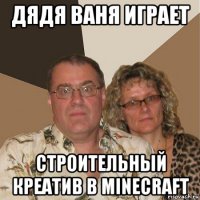 дядя ваня играет строительный креатив в minecraft