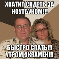 хватит сидеть за ноутбуком!!! быстро спать!!! утром экзамен!!!