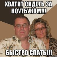 хватит сидеть за ноутбуком!!! быстро спать!!!