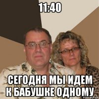 11:40 сегодня мы идем к бабушке одному