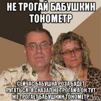 не трогай бабушкин тонометр сейчас бабушка роза будет ругаться! я сказал не трогай а он тут же трогает бабушкин тонометр