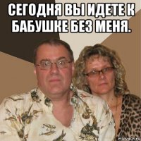 сегодня вы идете к бабушке без меня. 