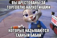 вы арестованы за торговлю наркотиками которые называются "ёханый бабай"