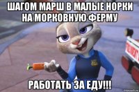 шагом марш в малые норки на морковную ферму работать за еду!!!