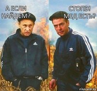 Стопэ! Мед есть? А если найдем?