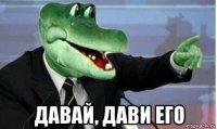  давай, дави его