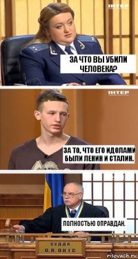 За что Вы убили человека? За то, что его идолами были Ленин и Сталин. Полностью оправдан.