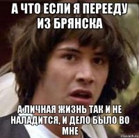 а что если я перееду из брянска а личная жизнь так и не наладится, и дело было во мне