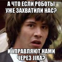 а что если роботы уже захватили нас? и управляют нами через jira?