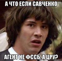 а что если савченко агент не фссб, а цру?