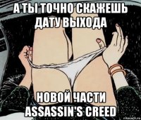 а ты точно скажешь дату выхода новой части assassin's creed