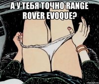 а у тебя точно range rover evoque? 
