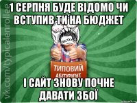 1 серпня буде відомо чи вступив ти на бюджет і сайт знову почне давати збої