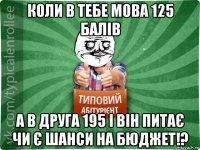 коли в тебе мова 125 балів а в друга 195 і він питає чи є шанси на бюджет!?