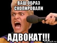 ваш образ скопировали адвокат!!!