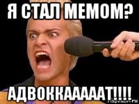 я стал мемом? адвоккааааат!!!!