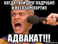 когда твой друг подрубил и я его зарепортил адвакат!!!