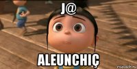 j@ aleunchiç