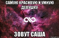 самую красивую и умную девушку зовут саша