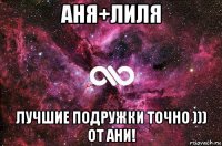 аня+лиля лучшие подружки точно ))) от ани!