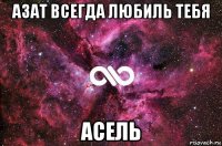 азат всегда любиль тебя асель