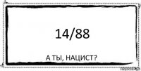 14/88 А ты, нацист?