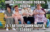 опять покемонов ловить пошли 24/7 автопродажи калуга: @s500bot