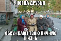 когда друзья обсуждают твою личную жизнь