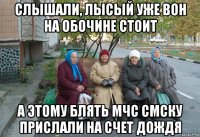 слышали, лысый уже вон на обочине стоит а этому блять мчс смску прислали на счет дождя