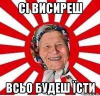 сі висиреш всьо будеш їсти