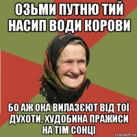 озьми путню тий насип води корови бо аж ока вилазєют від тої духоти, худобина пражиси на тім сонці