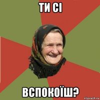 ти сі вспокоїш?