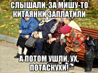 слышали, за мишу-то китаянки заплатили а потом ушли, ух, потаскухи!