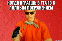 когда играешь в гта го с полным погружением 