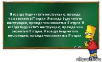 Я всегда буду читать инструкцию, прежде чем звонить в IT отдел. Я всегда буду читать инструкцию, прежде чем звонить в IT отдел. Я всегда буду читать инструкцию, прежде чем звонить в IT отдел. Я всегда буду читать инструкцию, прежде чем звонить в IT отдел.