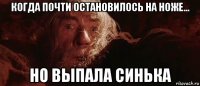 когда почти остановилось на ноже... но выпала синька