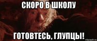 скоро в школу готовтесь, глупцы!