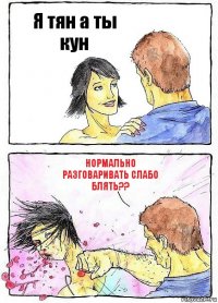 Я тян а ты кун Нормально разговаривать слабо блять??