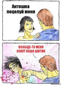 Антошка поцелуй меня Вообще-то меня зовут Паша Шитик