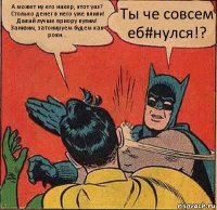 А может ну его нахер, этот уаз? Столько денег в него уже влили! Давай лучше приору купим! Занизим, затонируем будем как ровн... Ты че совсем еб#нулся!?