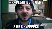 жкх ребят вы о чем? я не в куррррсе