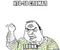 кто-то сломал trunk