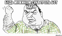 будь мужиком сука троль бот нахуй 