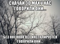 скачай 3d max у нас говорили они... без косяков все инсталируется говорили они....