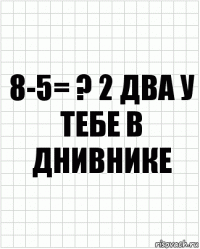 8-5= ? 2 два у тебе в днивнике